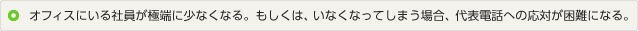 イメージ：オフィスにいる社員が極端にすくなくなる。もしくは、いなくなってしまう場合、代表電話への対応が困難になる。